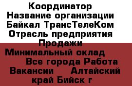 Координатор › Название организации ­ Байкал-ТрансТелеКом › Отрасль предприятия ­ Продажи › Минимальный оклад ­ 30 000 - Все города Работа » Вакансии   . Алтайский край,Бийск г.